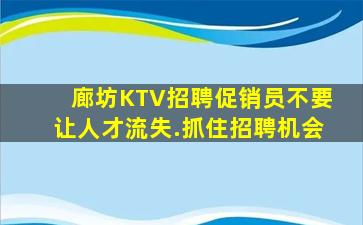 廊坊KTV招聘促销员不要让人才流失.抓住招聘机会