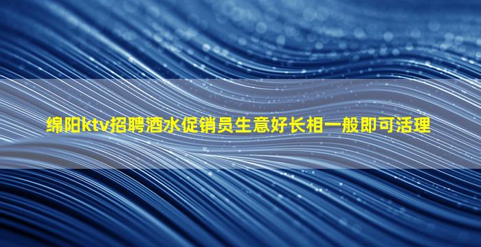 绵阳ktv招聘酒水促销员生意好长相一般即可活理