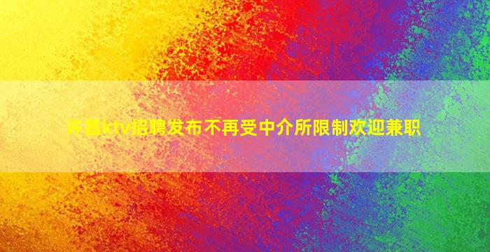 许昌ktv招聘发布不再受中介所限制欢迎兼职